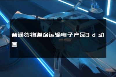 普通货物道路运输电子产品3d动画